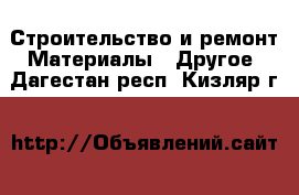 Строительство и ремонт Материалы - Другое. Дагестан респ.,Кизляр г.